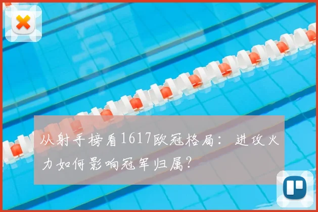 从射手榜看1617欧冠格局：进攻火力如何影响冠军归属？