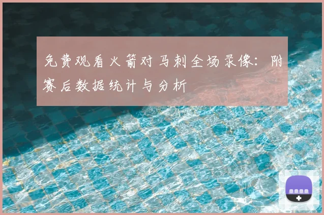 免费观看火箭对马刺全场录像:附赛后数据统计与分析