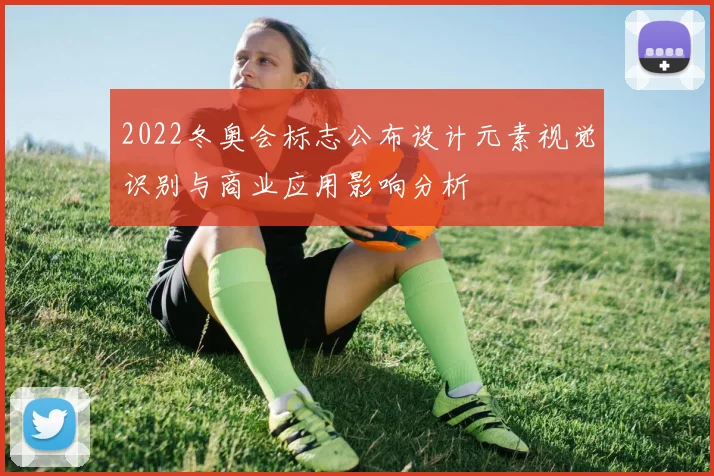 2022冬奥会标志公布设计元素视觉识别与商业应用影响分析