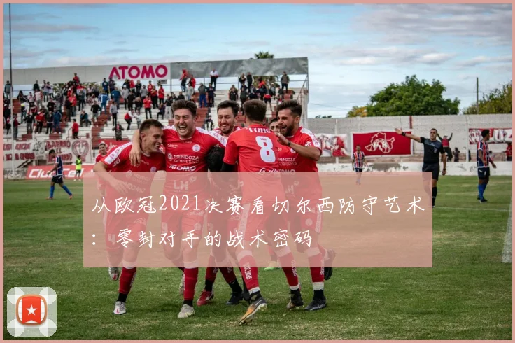 从欧冠2021决赛看切尔西防守艺术：零封对手的战术密码