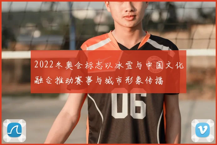2022冬奥会标志以冰雪与中国文化融合推动赛事与城市形象传播