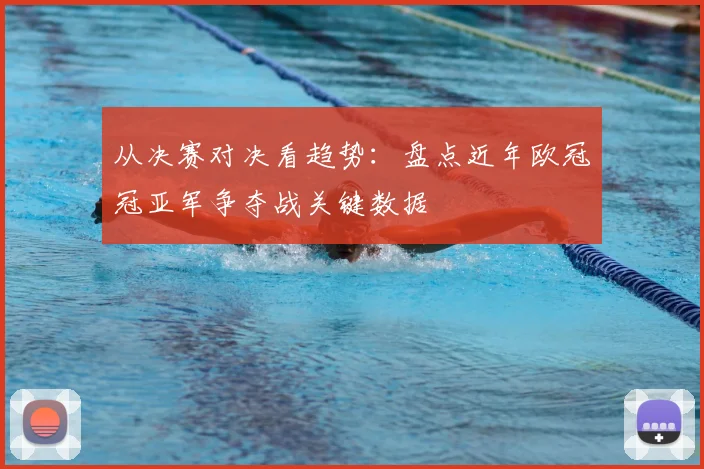 从决赛对决看趋势：盘点近年欧冠冠亚军争夺战关键数据