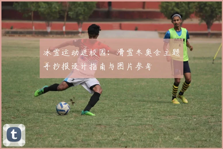 冰雪运动进校园：滑雪冬奥会主题手抄报设计指南与图片参考