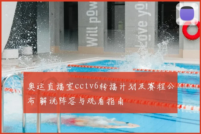 奥运直播室cctv6转播计划及赛程公布 解说阵容与观看指南