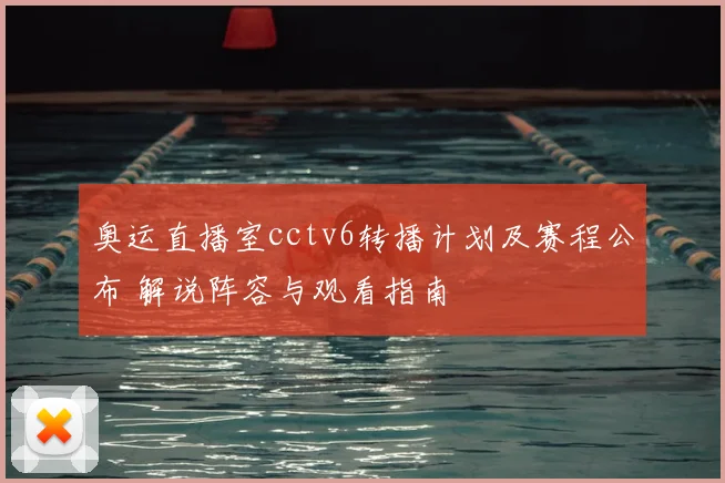 奥运直播室cctv6转播计划及赛程公布 解说阵容与观看指南