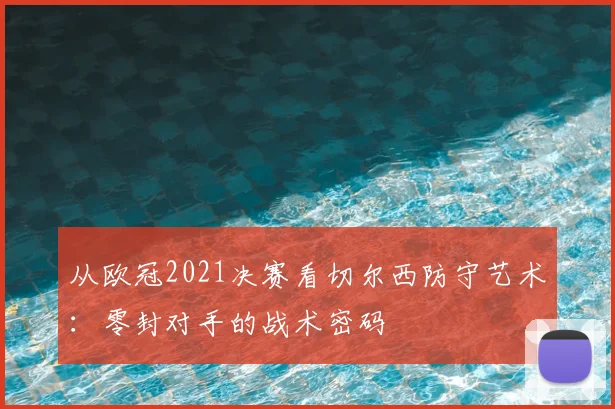 从欧冠2021决赛看切尔西防守艺术：零封对手的战术密码