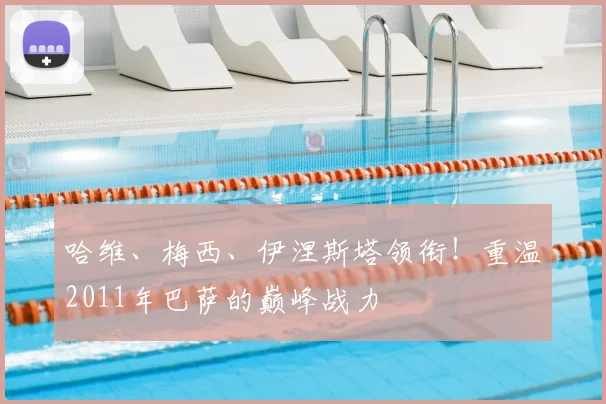 哈维、梅西、伊涅斯塔领衔！重温2011年巴萨的巅峰战力