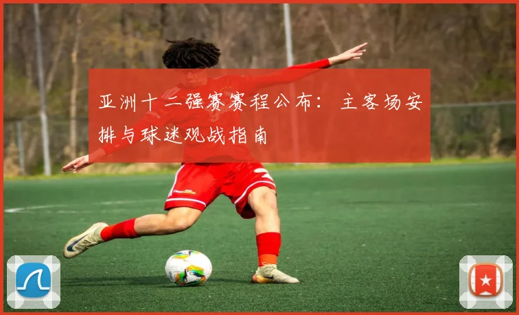 亚洲十二强赛赛程公布:主客场安排与球迷观战指南