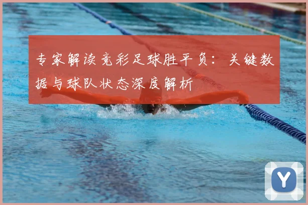 专家解读竞彩足球胜平负:关键数据与球队状态深度解析