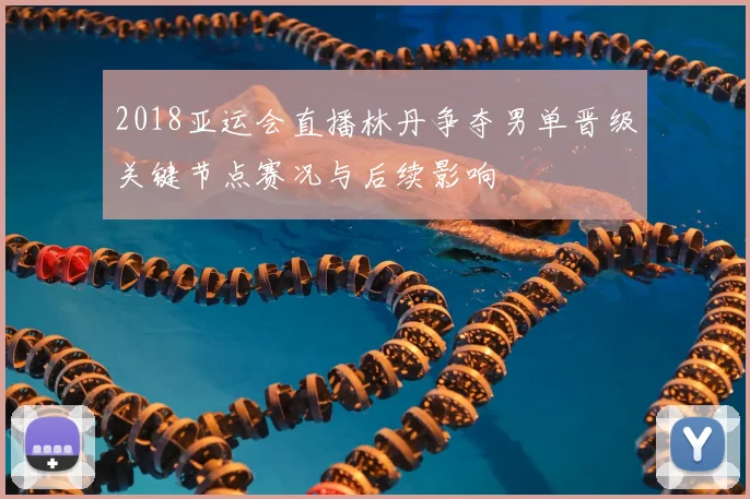 2018亚运会直播林丹争夺男单晋级关键节点赛况与后续影响