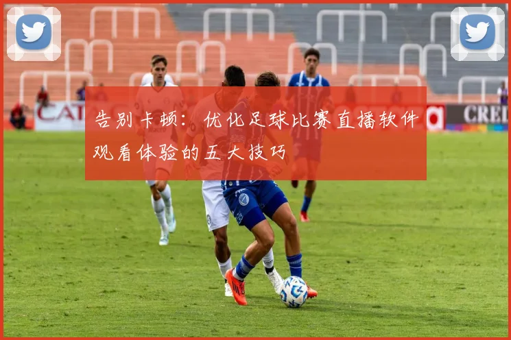 告别卡顿：优化足球比赛直播软件观看体验的五大技巧